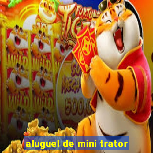 aluguel de mini trator